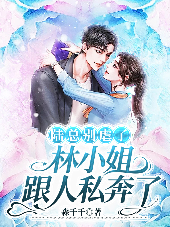 陆总别虐了,林小姐跟人私奔了