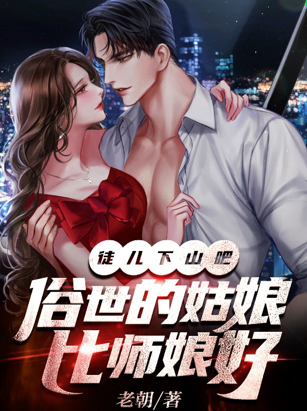 徒儿下山吧,俗世的姑娘比师娘好