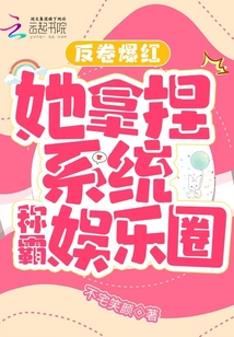 反卷爆红,她拿捏系统称霸娱乐圈
